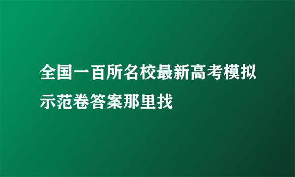 全国一百所名校最新高考模拟示范卷答案那里找