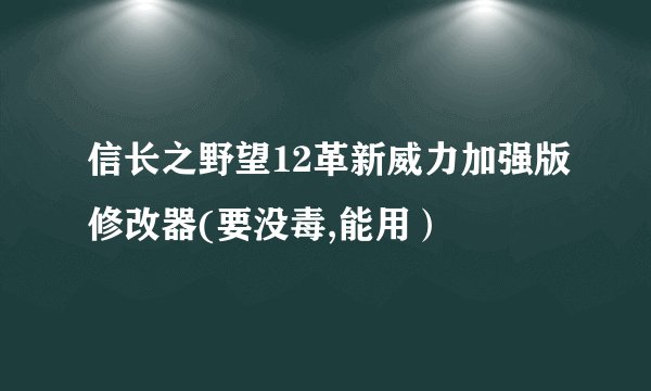 信长之野望12革新威力加强版修改器(要没毒,能用）