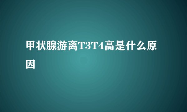 甲状腺游离T3T4高是什么原因