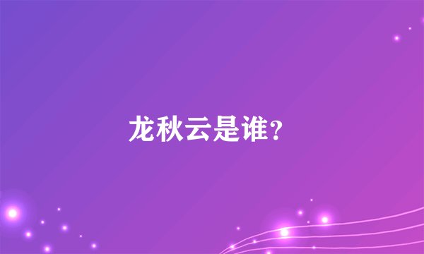 龙秋云是谁？