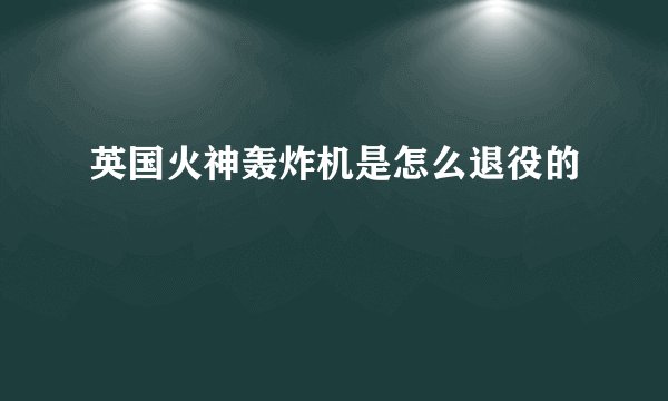 英国火神轰炸机是怎么退役的