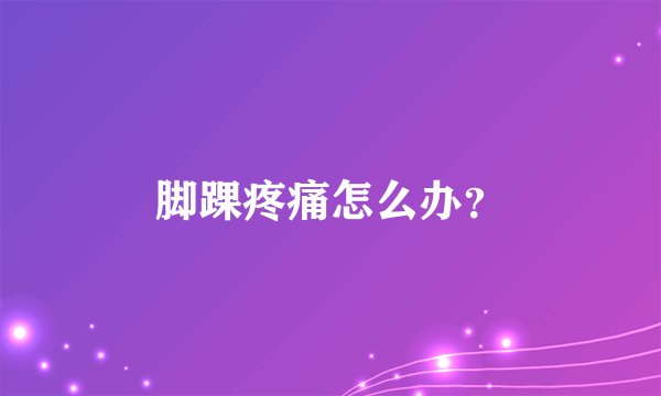 脚踝疼痛怎么办？