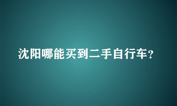 沈阳哪能买到二手自行车？