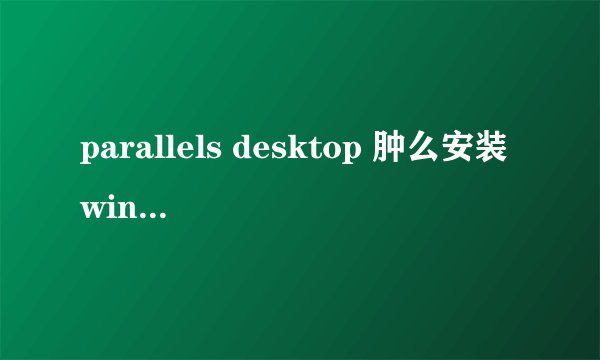 parallels desktop 肿么安装windows