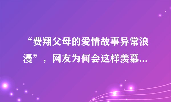 “费翔父母的爱情故事异常浪漫”，网友为何会这样羡慕费翔的父母？