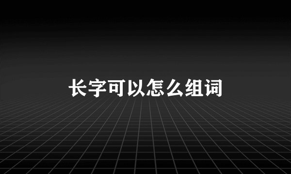 长字可以怎么组词