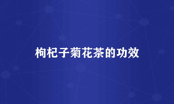 枸杞子菊花茶的功效