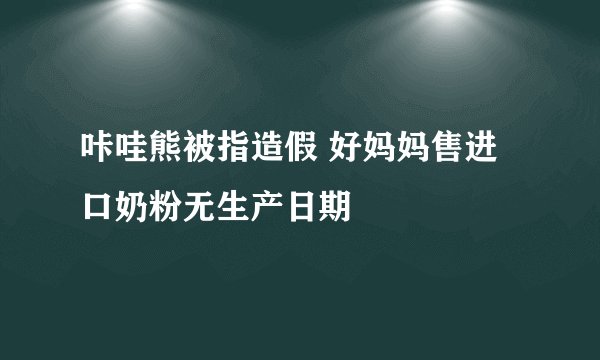 咔哇熊被指造假 好妈妈售进口奶粉无生产日期