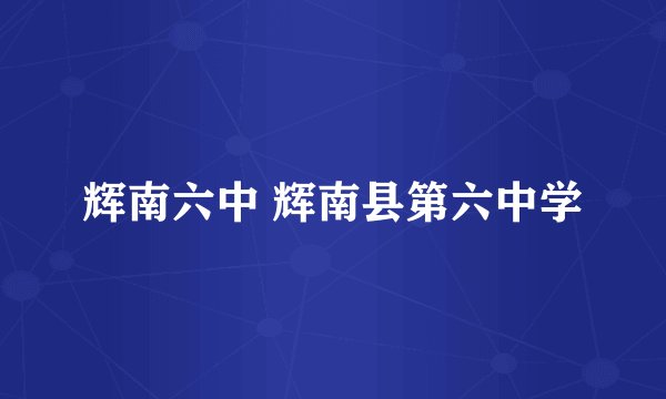 辉南六中 辉南县第六中学