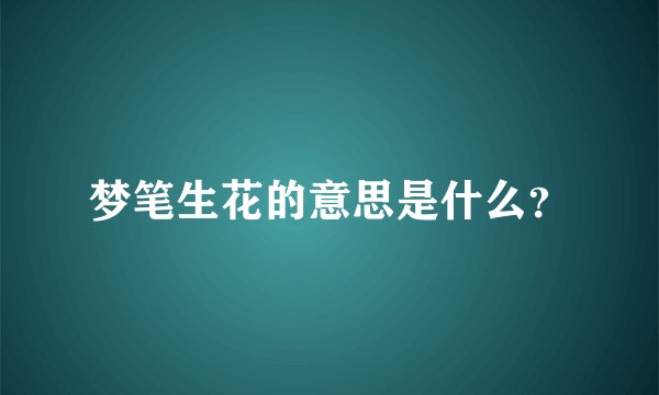 梦笔生花的意思是什么？
