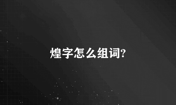 煌字怎么组词?
