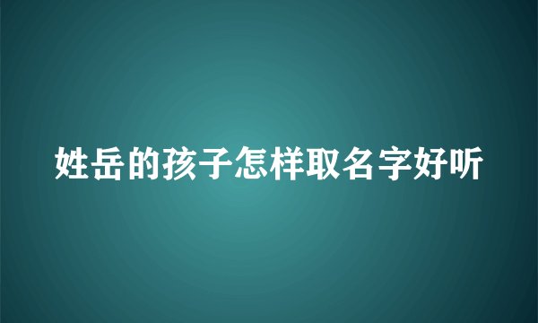 姓岳的孩子怎样取名字好听