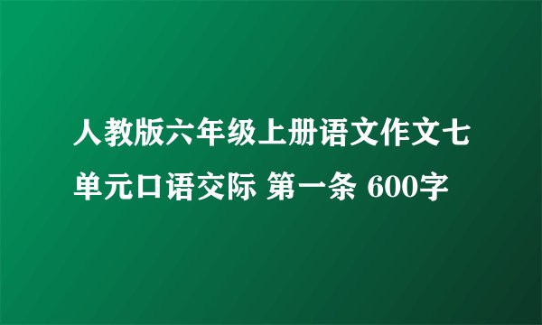 人教版六年级上册语文作文七单元口语交际 第一条 600字