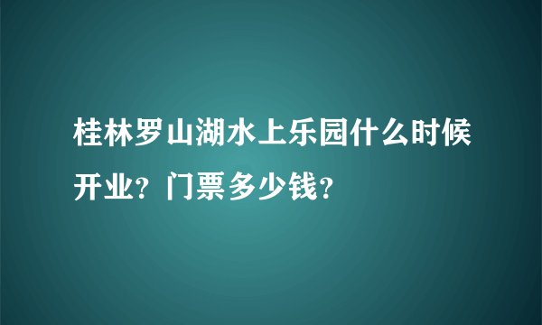 桂林罗山湖水上乐园什么时候开业？门票多少钱？