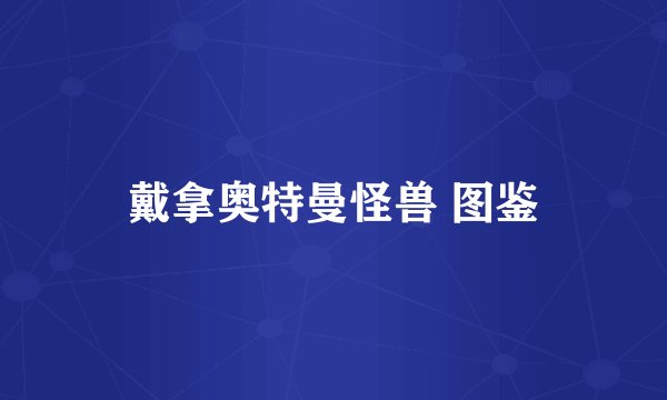 戴拿奥特曼怪兽 图鉴