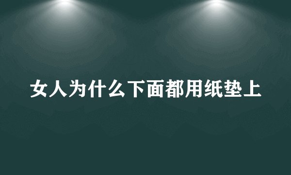女人为什么下面都用纸垫上