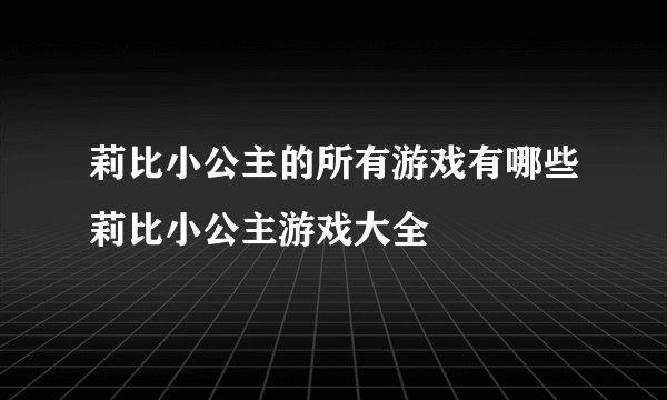 莉比小公主的所有游戏有哪些莉比小公主游戏大全