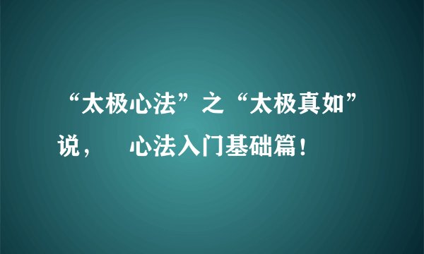 “太极心法”之“太极真如”说，曁心法入门基础篇！