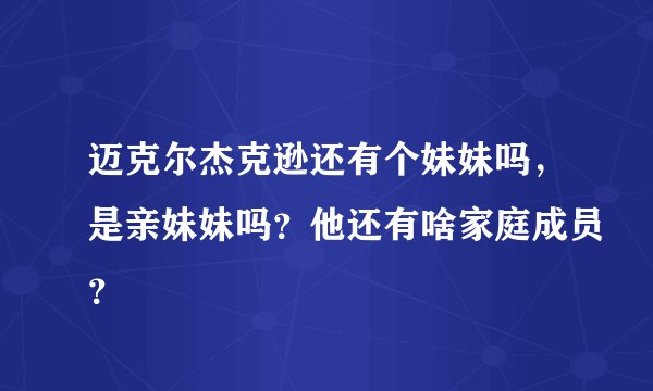迈克尔杰克逊还有个妹妹吗，是亲妹妹吗？他还有啥家庭成员？