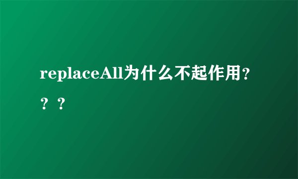 replaceAll为什么不起作用？？？