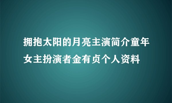 拥抱太阳的月亮主演简介童年女主扮演者金有贞个人资料