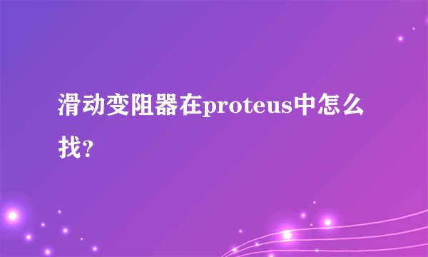 滑动变阻器在proteus中怎么找？