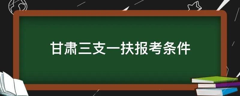 甘肃三支一扶报考条件