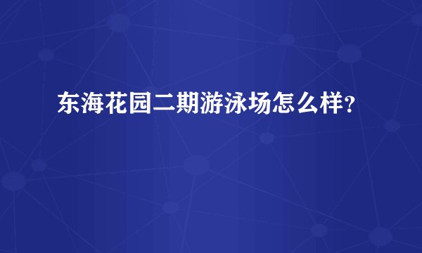 东海花园二期游泳场怎么样？