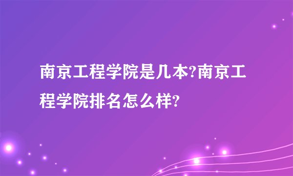 南京工程学院是几本?南京工程学院排名怎么样?