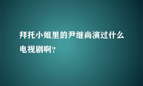 拜托小姐里的尹继尚演过什么电视剧啊？