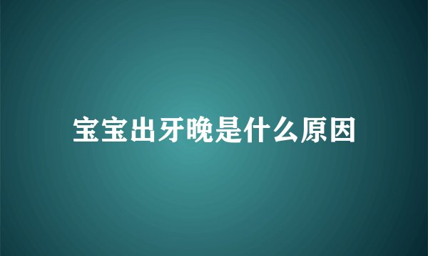 宝宝出牙晚是什么原因