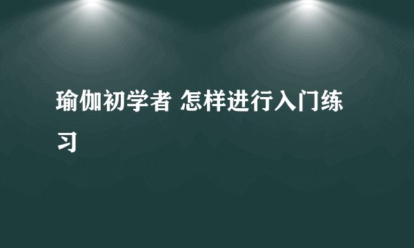 瑜伽初学者 怎样进行入门练习
