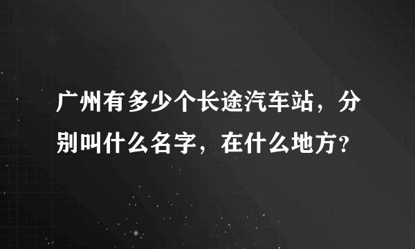 广州有多少个长途汽车站，分别叫什么名字，在什么地方？