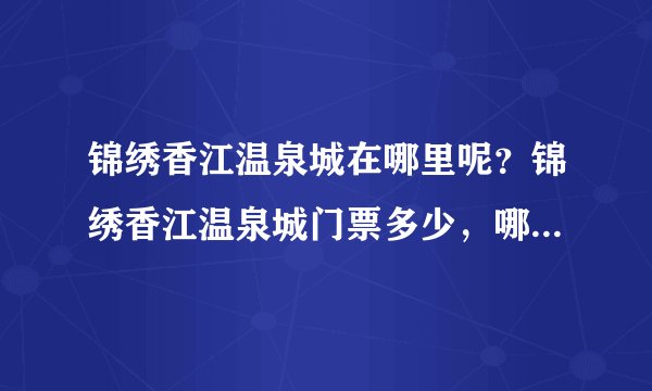 锦绣香江温泉城在哪里呢？锦绣香江温泉城门票多少，哪里可以购买呢？