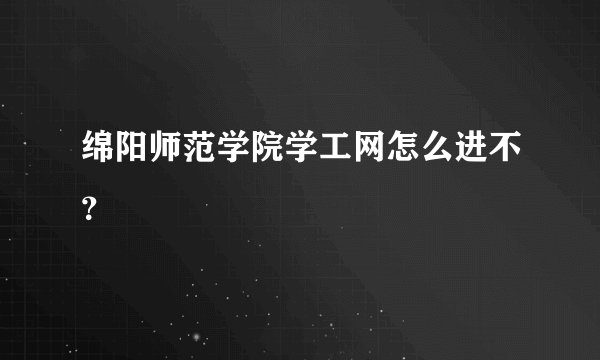 绵阳师范学院学工网怎么进不？
