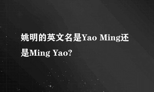姚明的英文名是Yao Ming还是Ming Yao?