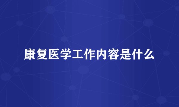 康复医学工作内容是什么