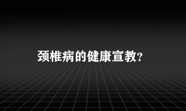 颈椎病的健康宣教？