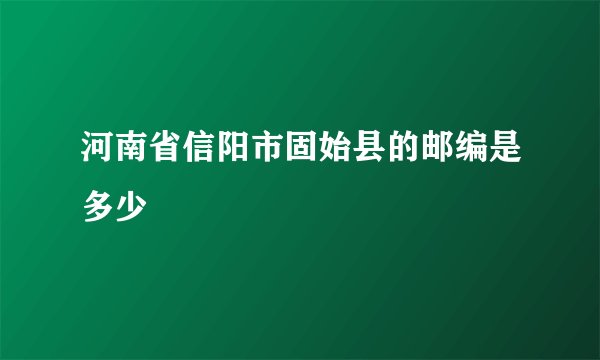 河南省信阳市固始县的邮编是多少