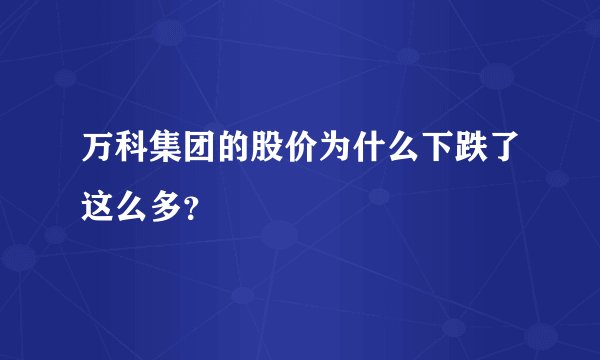 万科集团的股价为什么下跌了这么多？