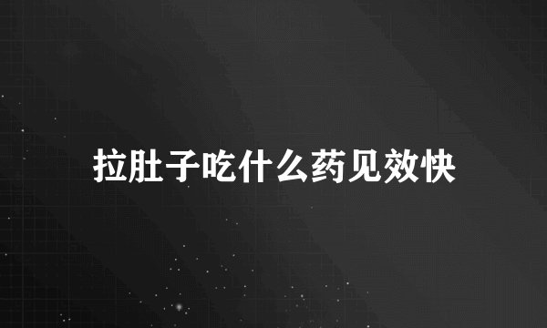 拉肚子吃什么药见效快
