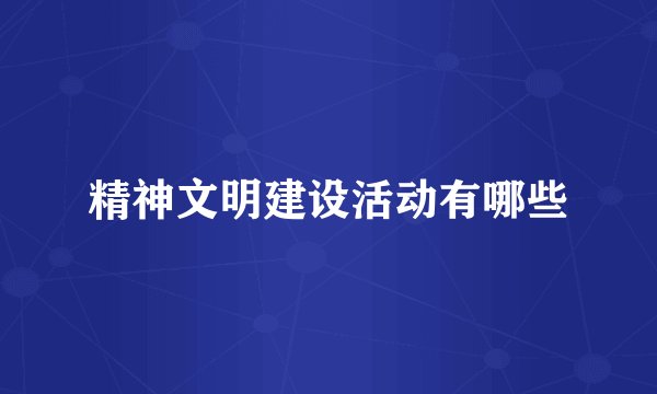 精神文明建设活动有哪些