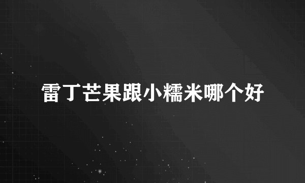 雷丁芒果跟小糯米哪个好