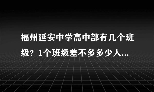 福州延安中学高中部有几个班级？1个班级差不多多少人？有初中部吗？
