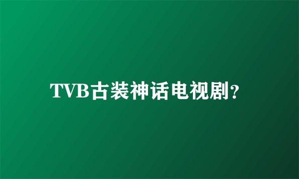 TVB古装神话电视剧？