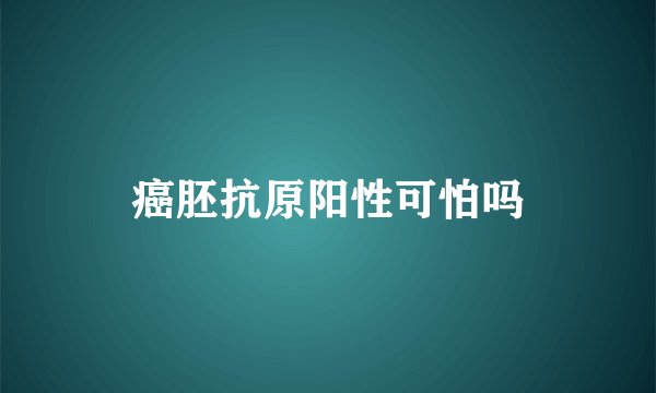 癌胚抗原阳性可怕吗