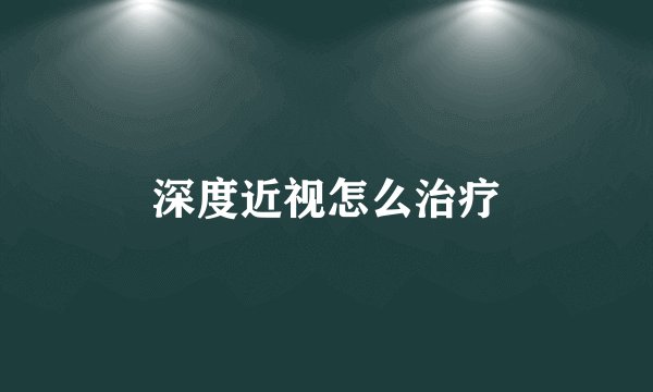 深度近视怎么治疗