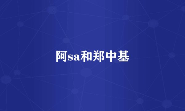 阿sa和郑中基