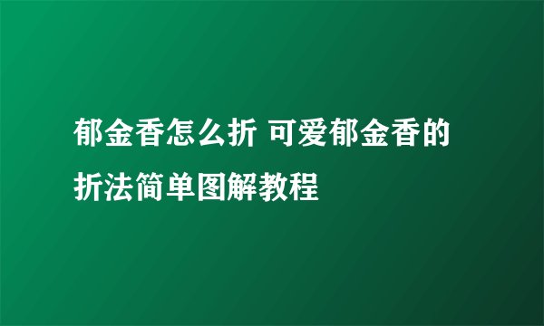 郁金香怎么折 可爱郁金香的折法简单图解教程