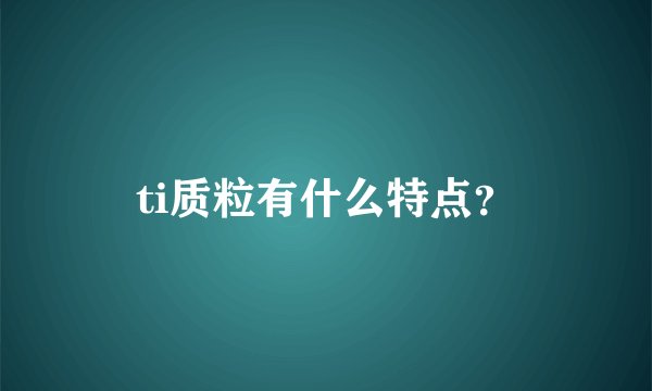 ti质粒有什么特点？